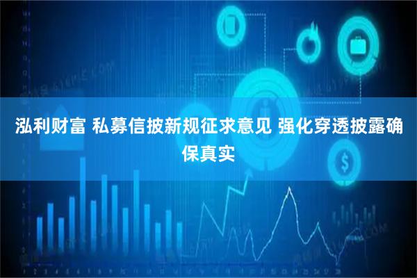 泓利财富 私募信披新规征求意见 强化穿透披露确保真实