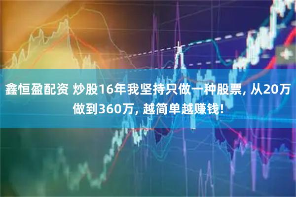 鑫恒盈配资 炒股16年我坚持只做一种股票, 从20万做到360万, 越简单越赚钱!