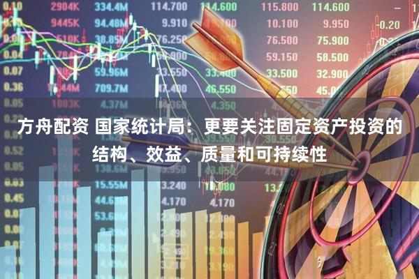 方舟配资 国家统计局：更要关注固定资产投资的结构、效益、质量和可持续性