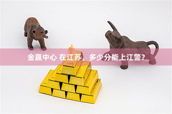 金赢中心 在江苏，多少分能上江警？
