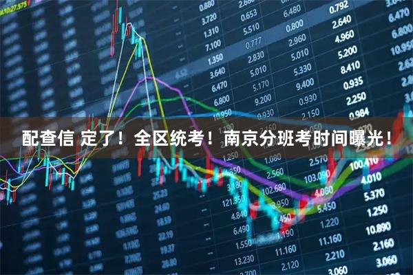 配查信 定了！全区统考！南京分班考时间曝光！