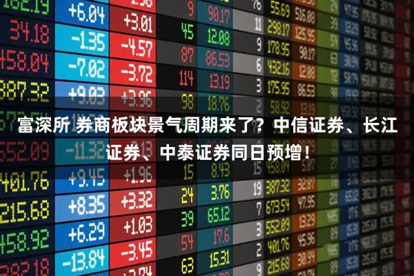 富深所 券商板块景气周期来了？中信证券、长江证券、中泰证券同日预增！