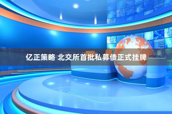 亿正策略 北交所首批私募债正式挂牌