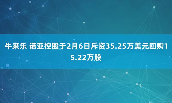 牛来乐 诺亚控股于2月6日斥资35.25万美元回购15.22万股
