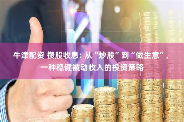 牛津配资 攒股收息: 从“炒股”到“做生意”, 一种稳健被动收入的投资策略