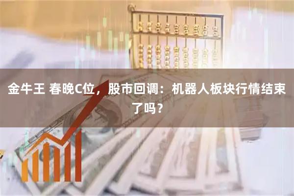 金牛王 春晚C位，股市回调：机器人板块行情结束了吗？