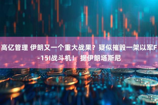 高亿管理 伊朗又一个重大战果？疑似摧毁一架以军F-15I战斗机！ 据伊朗塔斯尼