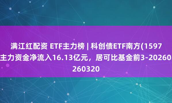 满江红配资 ETF主力榜 | 科创债ETF南方(159700)主力资金净流入16.13亿元，居可比基金前3-20260320