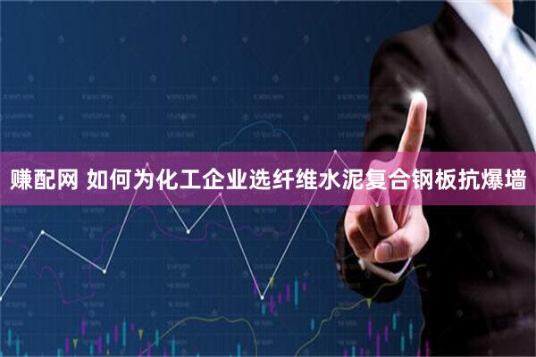 赚配网 如何为化工企业选纤维水泥复合钢板抗爆墙