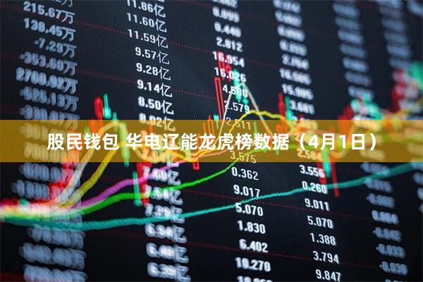 股民钱包 华电辽能龙虎榜数据（4月1日）