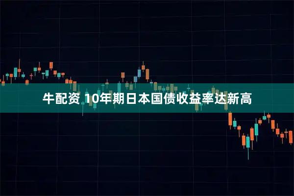 牛配资 10年期日本国债收益率达新高