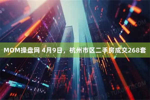 MOM操盘网 4月9日，杭州市区二手房成交268套