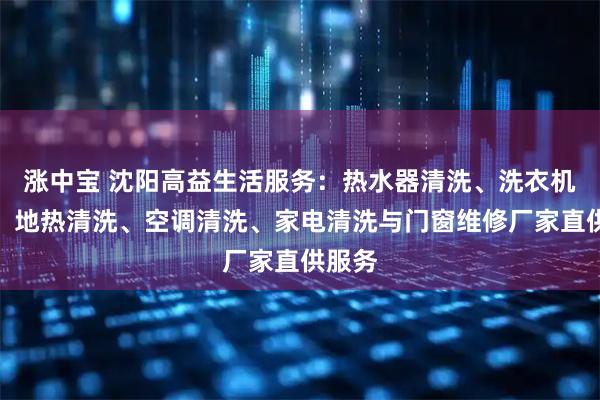涨中宝 沈阳高益生活服务：热水器清洗、洗衣机清洗、地热清洗、空调清洗、家电清洗与门窗维修厂家直供服务