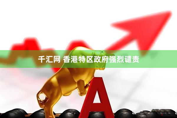 千汇网 香港特区政府强烈谴责