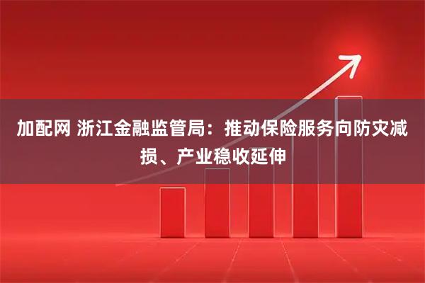 加配网 浙江金融监管局：推动保险服务向防灾减损、产业稳收延伸