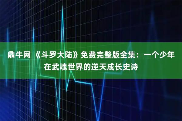 鼎牛网 《斗罗大陆》免费完整版全集：一个少年在武魂世界的逆天成长史诗