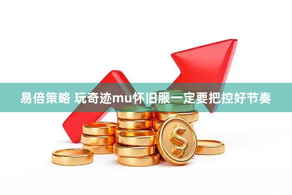 易倍策略 玩奇迹mu怀旧服一定要把控好节奏