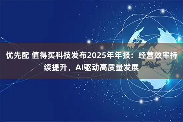 优先配 值得买科技发布2025年年报：经营效率持续提升，AI驱动高质量发展