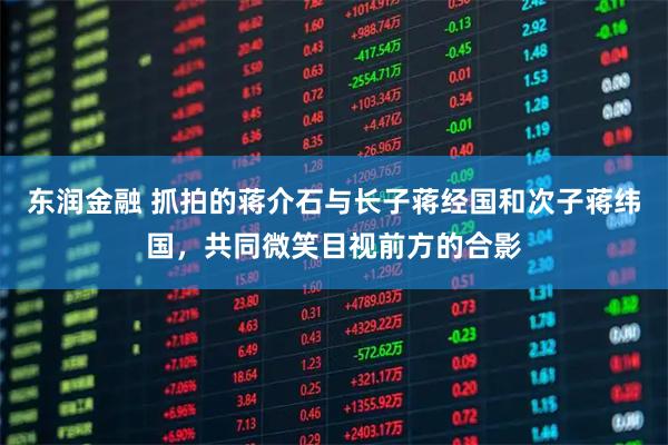 东润金融 抓拍的蒋介石与长子蒋经国和次子蒋纬国，共同微笑目视前方的合影