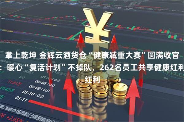 掌上乾坤 金辉云酒货仓“健康减重大赛”圆满收官：暖心“复活计划”不掉队，262名员工共享健康红利
