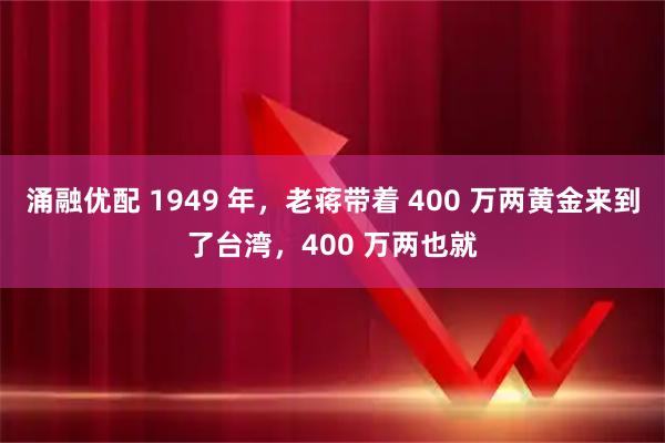 涌融优配 1949 年，老蒋带着 400 万两黄金来到了台湾，400 万两也就