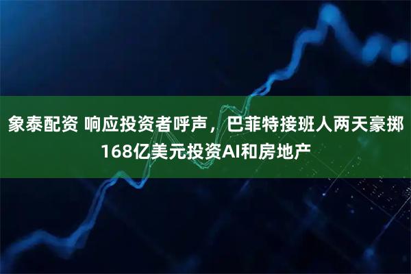 象泰配资 响应投资者呼声，巴菲特接班人两天豪掷168亿美元投资AI和房地产
