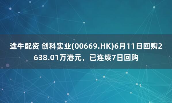 途牛配资 创科实业(00669.HK)6月11日回购2638.01万港元，已连续7日回购